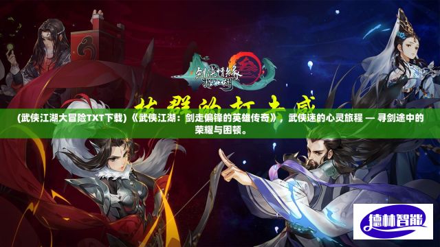 (武侠江湖大冒险TXT下载) 《武侠江湖：剑走偏锋的英雄传奇》，武侠迷的心灵旅程 — 寻剑途中的荣耀与困顿。